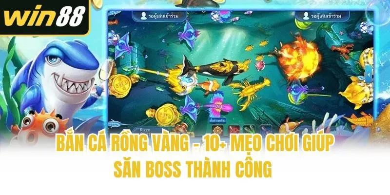 Bắn Cá Rồng Vàng - 10+ Mẹo Chơi Giúp Săn Boss Thành Công